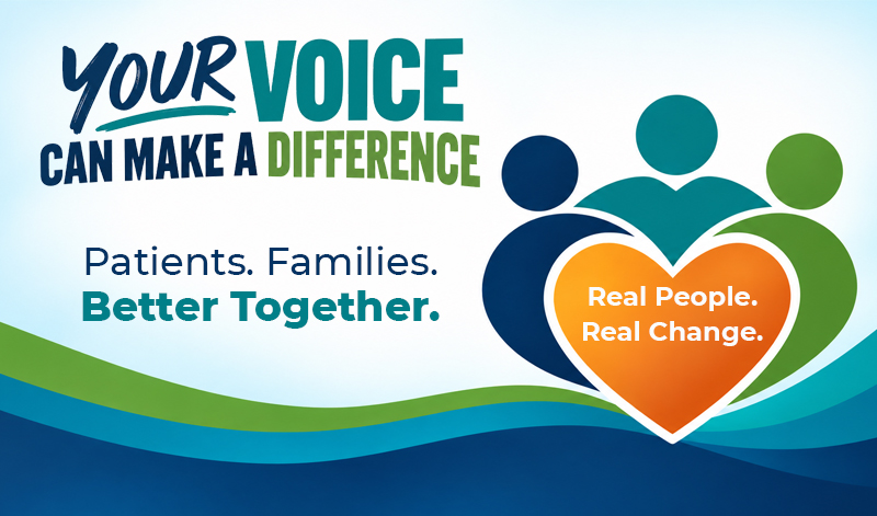 Patient and Family Advisory Council graphic: “Your Voice Can Make a Difference. Patients. Families. Better Together. Real People. Real Change."